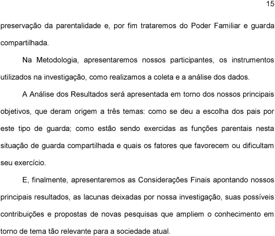 A Análise dos Resultados será apresentada em torno dos nossos principais objetivos, que deram origem a três temas: como se deu a escolha dos pais por este tipo de guarda; como estão sendo exercidas