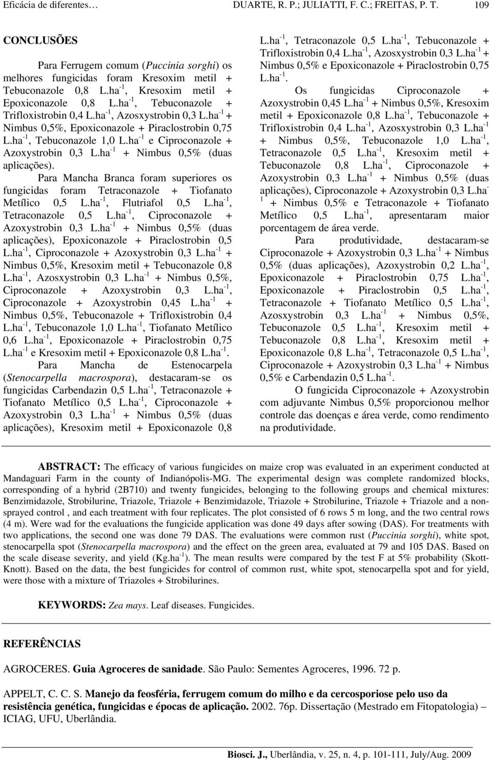 ha -1 e Ciproconazole + Azoxystrobin 0,3 L.ha -1 + Nimbus 0,5% (duas aplicações). Para Mancha Branca foram superiores os fungicidas foram Tetraconazole + Tiofanato Metílico 0,5 L.