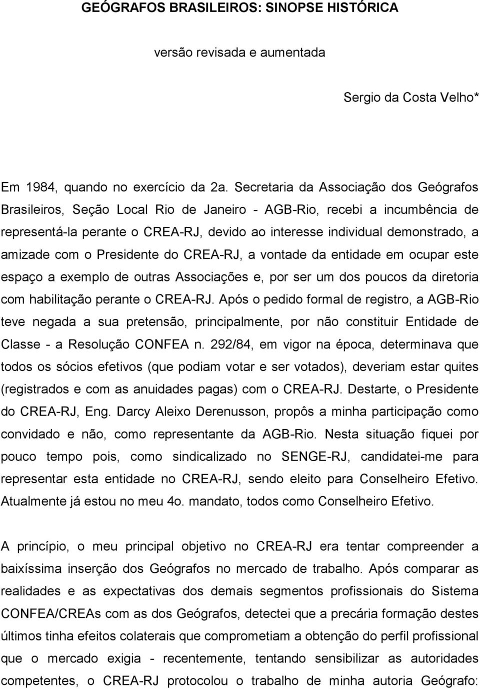 amizade com o Presidente do CREA-RJ, a vontade da entidade em ocupar este espaço a exemplo de outras Associações e, por ser um dos poucos da diretoria com habilitação perante o CREA-RJ.