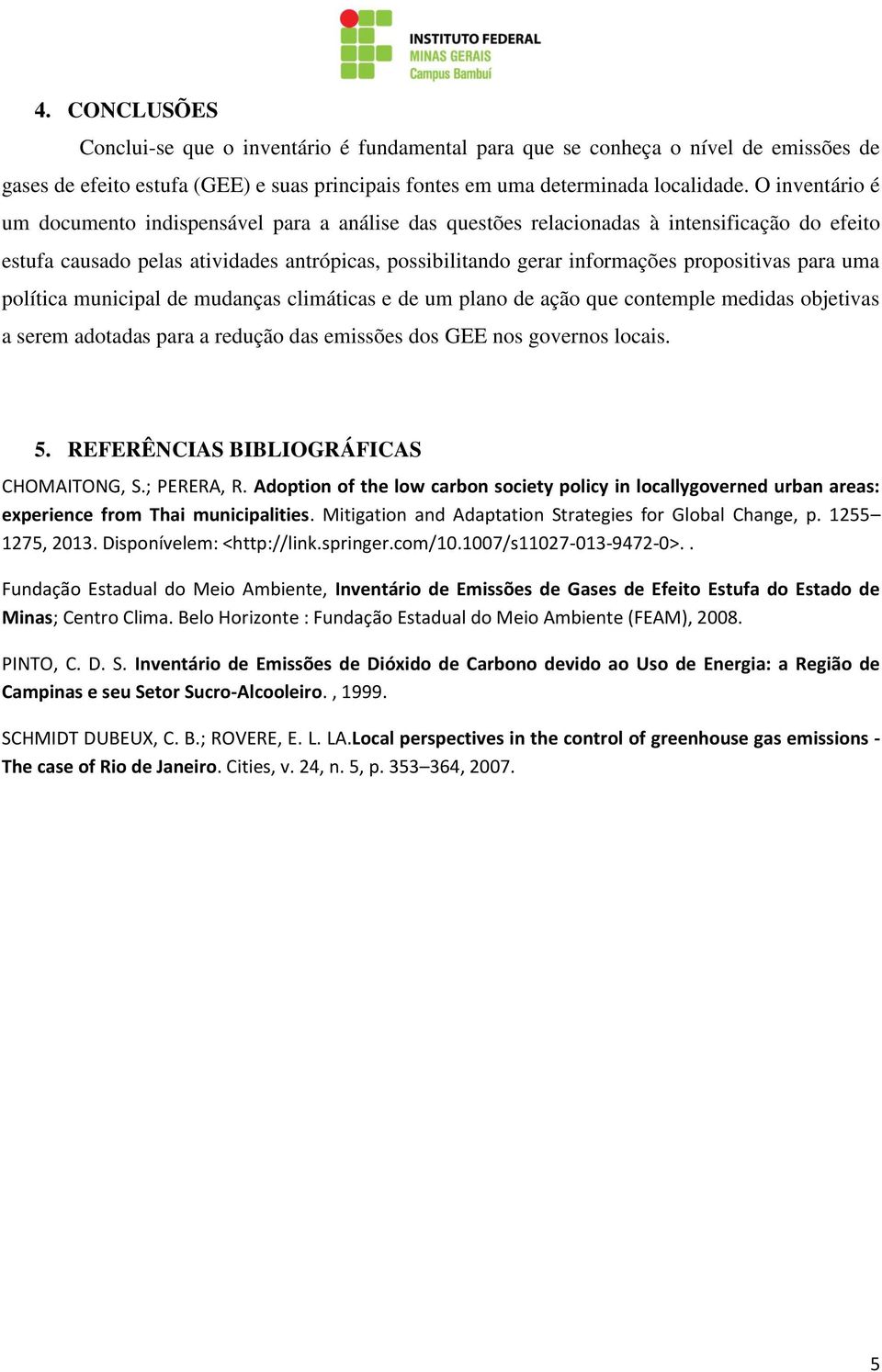 para uma política municipal de mudanças climáticas e de um plano de ação que contemple medidas objetivas a serem adotadas para a redução das emissões dos GEE nos governos locais. 5.