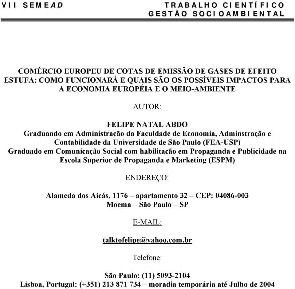 de São Paulo (FEA-USP) Graduado em Comunicação Social com habilitação em Propaganda e Publicidade na Escola Superior de Propaganda e Marketing (ESPM) ENDEREÇO: Alameda dos Aicás, 1176