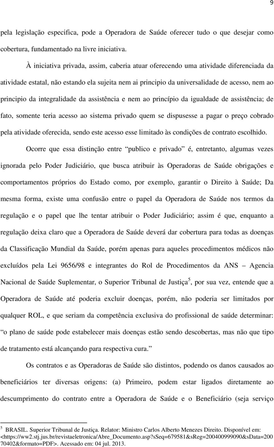 integralidade da assistência e nem ao princípio da igualdade de assistência; de fato, somente teria acesso ao sistema privado quem se dispusesse a pagar o preço cobrado pela atividade oferecida,