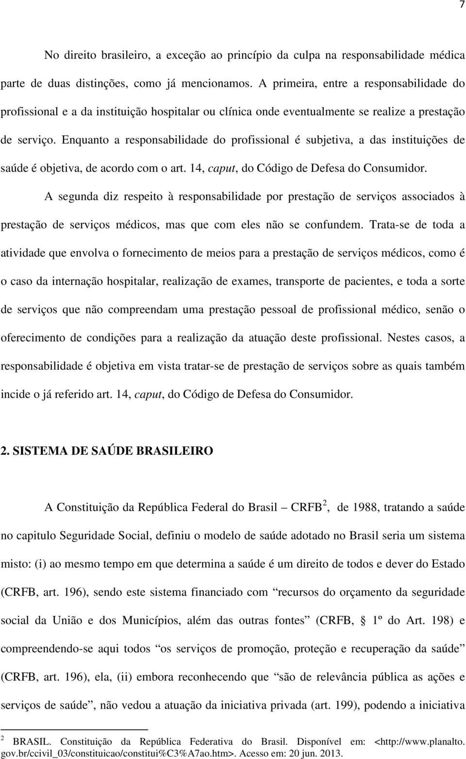 Enquanto a responsabilidade do profissional é subjetiva, a das instituições de saúde é objetiva, de acordo com o art. 14, caput, do Código de Defesa do Consumidor.