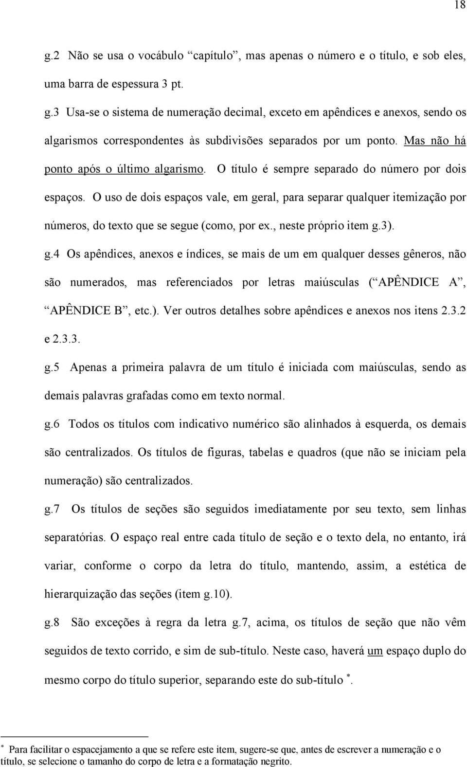 O uso de dois espaços vale, em geral, para separar qualquer itemização por números, do texto que se segue (como, por ex., neste próprio item g.3). g.4 Os apêndices, anexos e índices, se mais de um em qualquer desses gêneros, não são numerados, mas referenciados por letras maiúsculas ( APÊNDICE A, APÊNDICE B, etc.