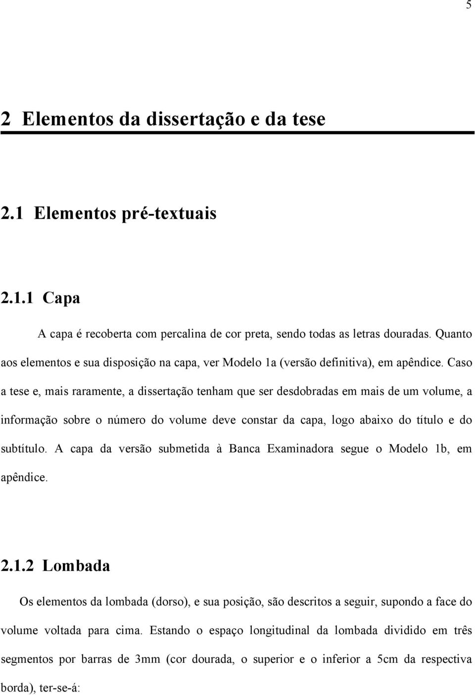 Caso a tese e, mais raramente, a dissertação tenham que ser desdobradas em mais de um volume, a informação sobre o número do volume deve constar da capa, logo abaixo do título e do subtítulo.