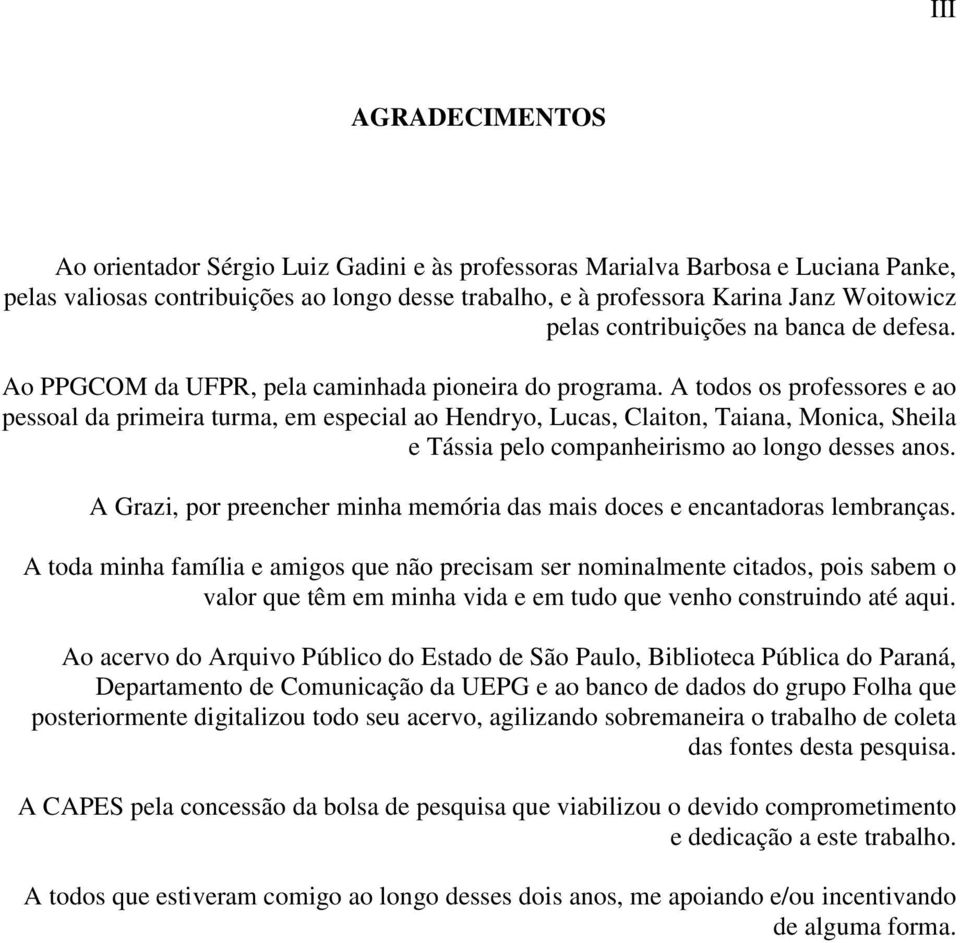 A todos os professores e ao pessoal da primeira turma, em especial ao Hendryo, Lucas, Claiton, Taiana, Monica, Sheila e Tássia pelo companheirismo ao longo desses anos.