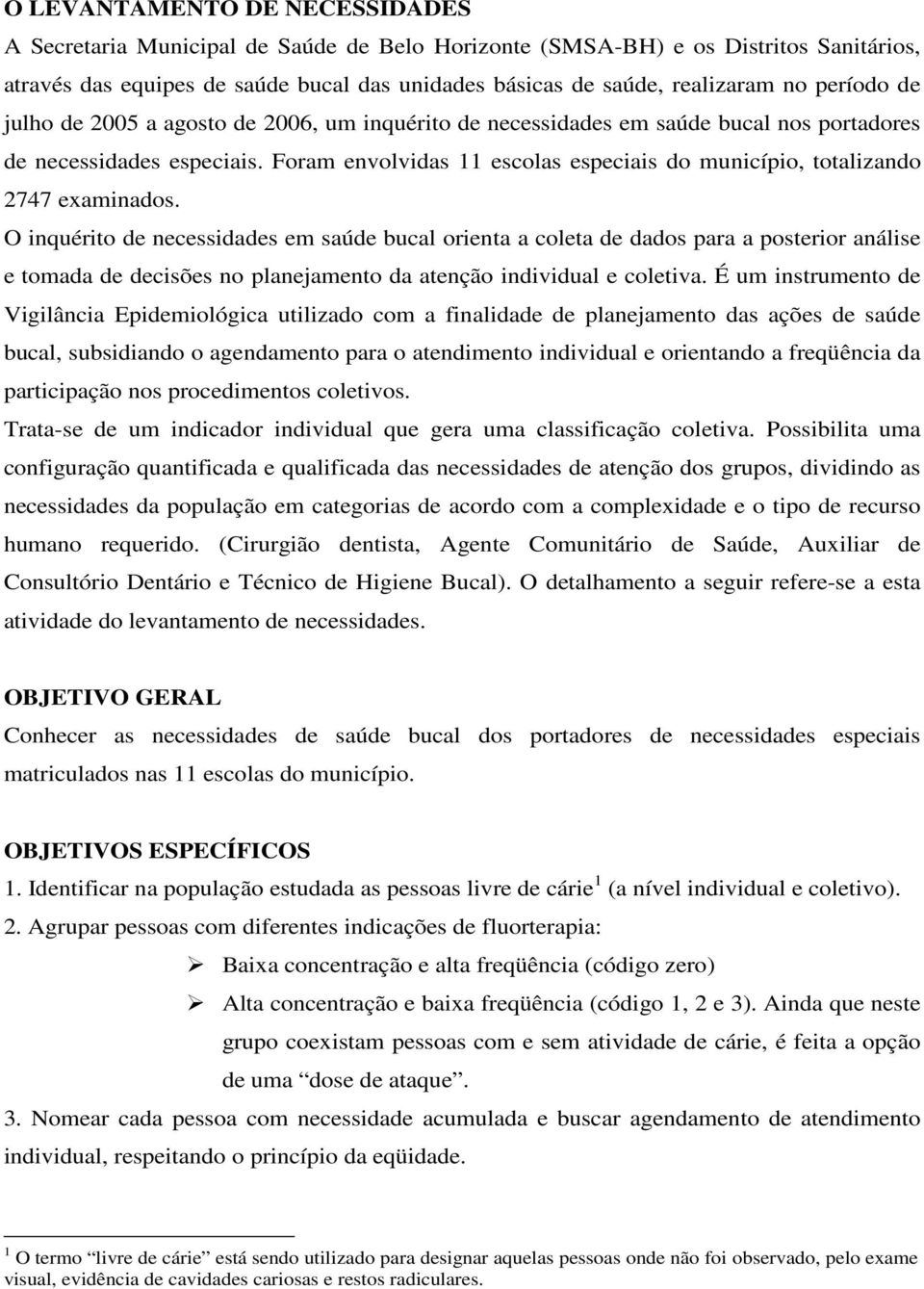 Foram envolvidas 11 escolas especiais do município, totalizando 2747 examinados.