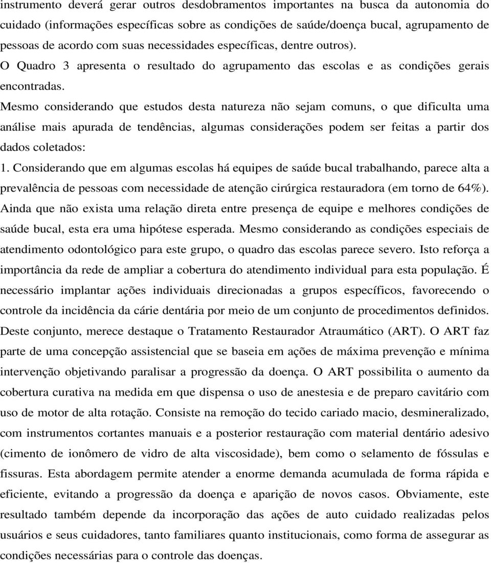 Mesmo considerando que estudos desta natureza não sejam comuns, o que dificulta uma análise mais apurada de tendências, algumas considerações podem ser feitas a partir dos dados coletados: 1.