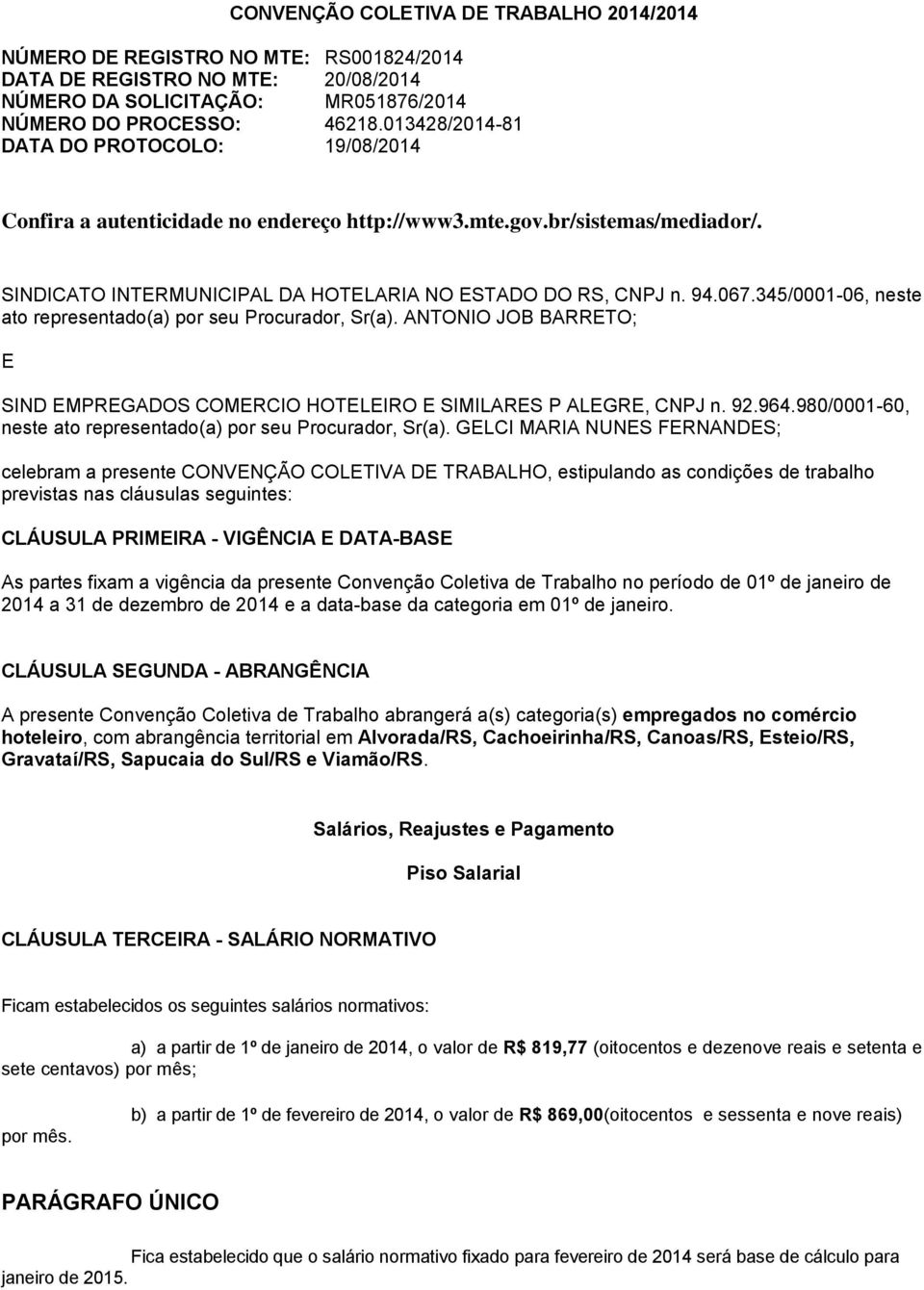 345/0001-06, neste ato representado(a) por seu Procurador, Sr(a). ANTONIO JOB BARRETO; E SIND EMPREGADOS COMERCIO HOTELEIRO E SIMILARES P ALEGRE, CNPJ n. 92.964.