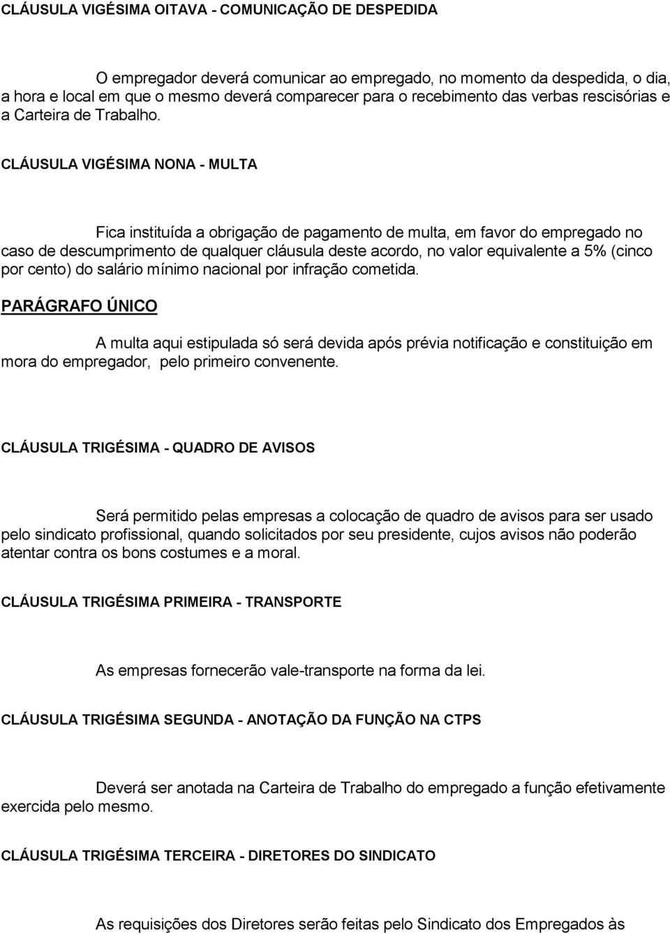 CLÁUSULA VIGÉSIMA NONA - MULTA Fica instituída a obrigação de pagamento de multa, em favor do empregado no caso de descumprimento de qualquer cláusula deste acordo, no valor equivalente a 5% (cinco