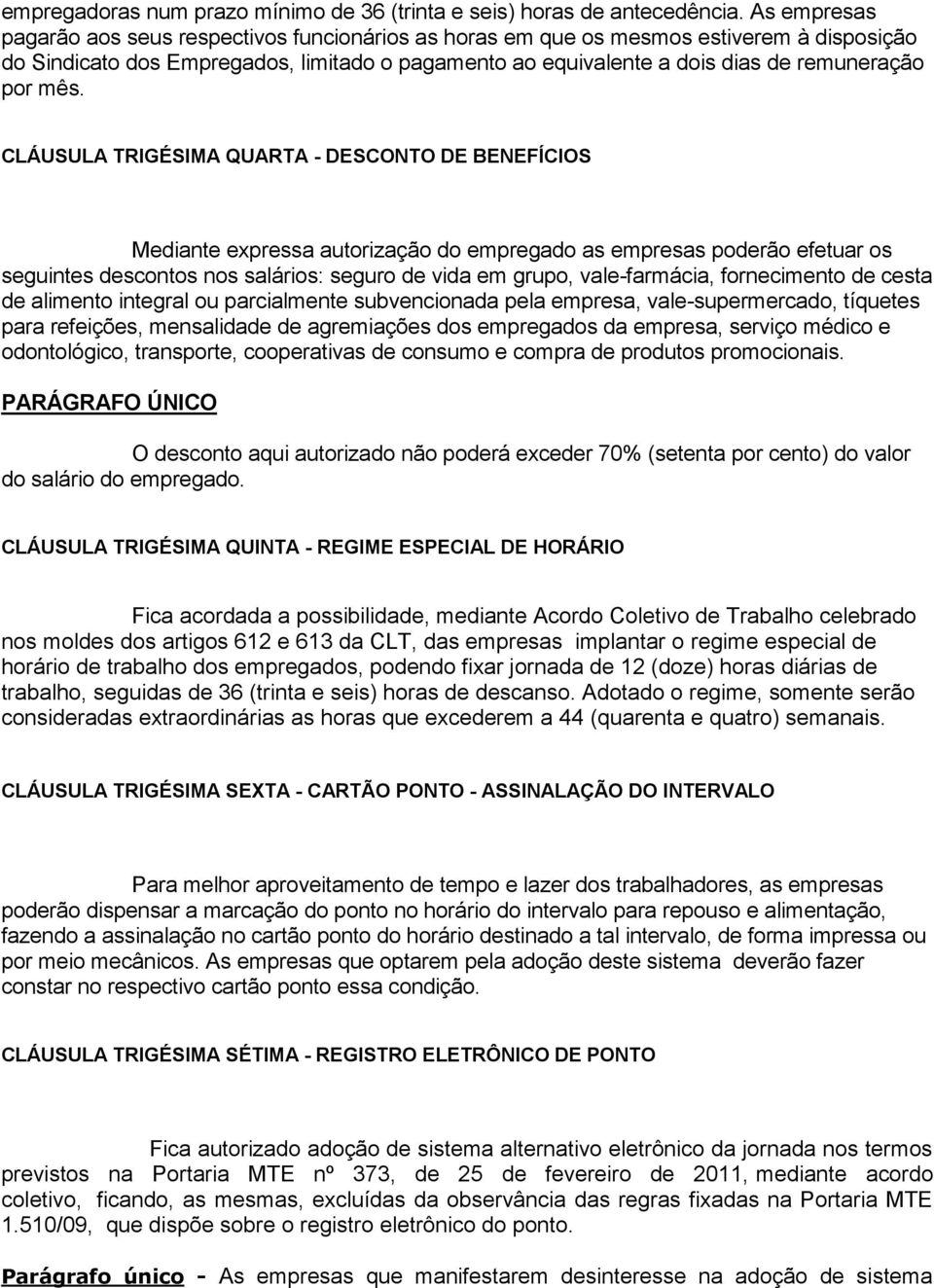 mês. CLÁUSULA TRIGÉSIMA QUARTA - DESCONTO DE BENEFÍCIOS Mediante expressa autorização do empregado as empresas poderão efetuar os seguintes descontos nos salários: seguro de vida em grupo,