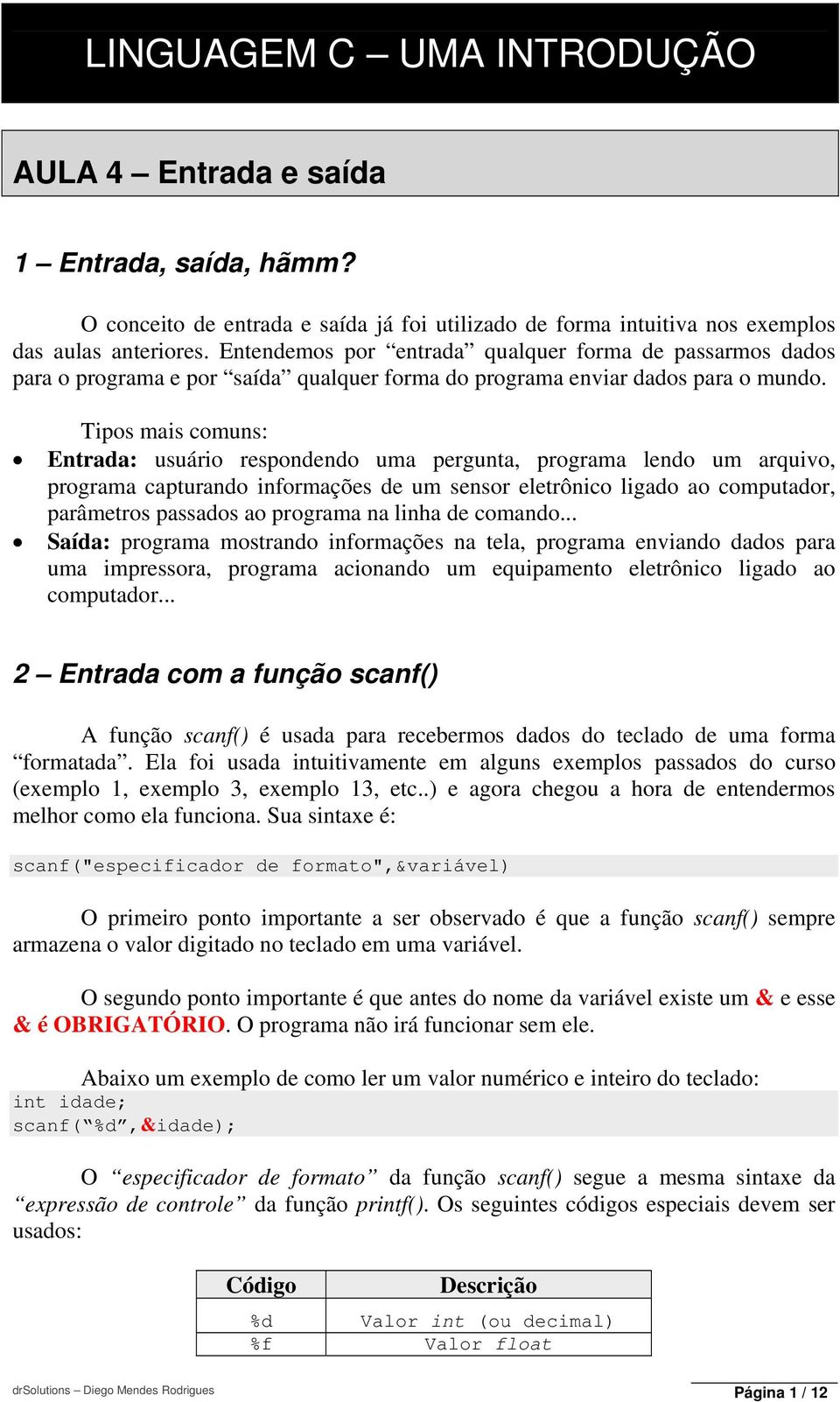 Tipos mais comuns: Entrada: usuário respondendo uma pergunta, programa lendo um arquivo, programa capturando informações de um sensor eletrônico ligado ao computador, parâmetros passados ao programa