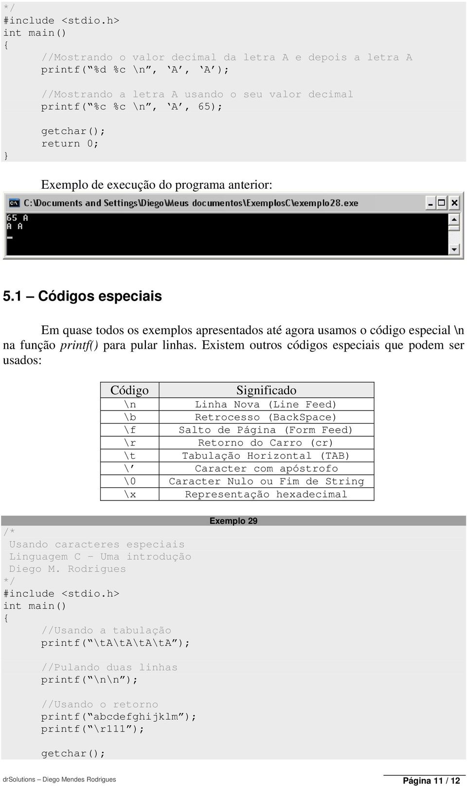 Existem outros códigos especiais que podem ser usados: Código Significado \n Linha Nova (Line Feed) \b Retrocesso (BackSpace) \f Salto de Página (Form Feed) \r Retorno do Carro (cr) \t Tabulação