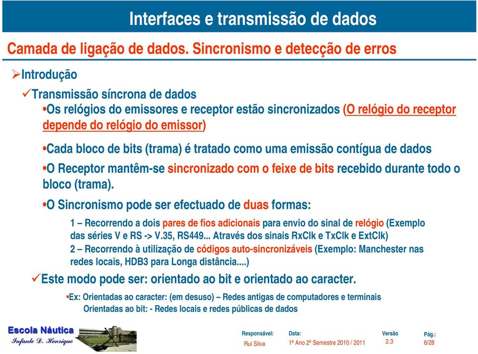 O Sincronismo pode ser efectuado de duas formas: 1 Recorrendo a dois pares de fios adicionais para envio do sinal de relógio (Exemplo das séries V e RS -> V.35, RS449.