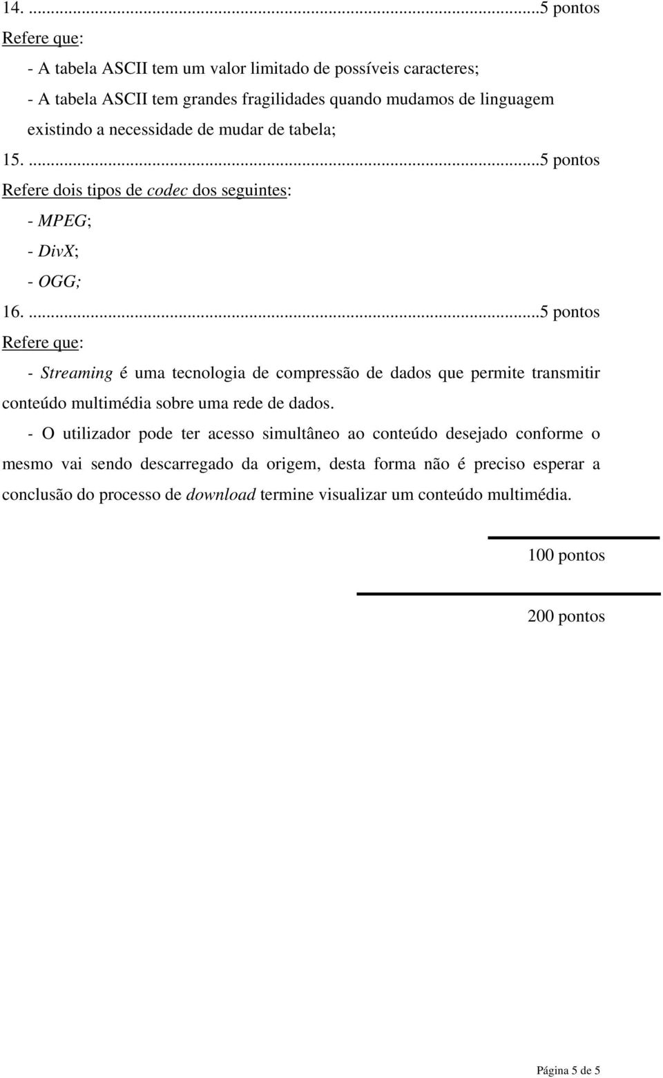 ...5 pontos - Streaming é uma tecnologia de compressão de dados que permite transmitir conteúdo multimédia sobre uma rede de dados.