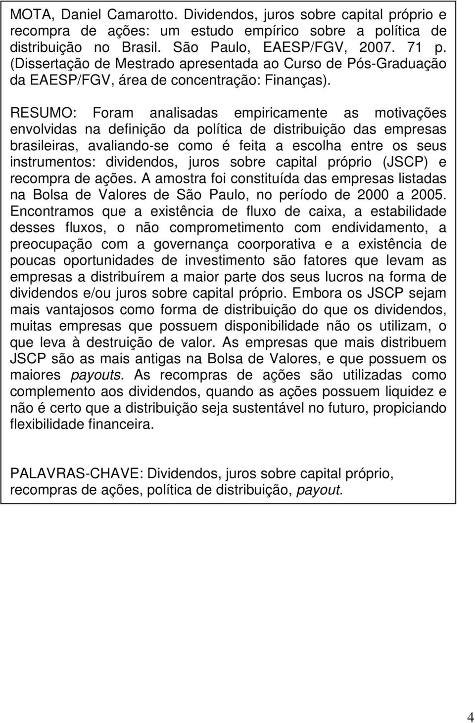 RESUMO: Foram analisadas empiricamente as motivações envolvidas na definição da política de distribuição das empresas brasileiras, avaliando-se como é feita a escolha entre os seus instrumentos: