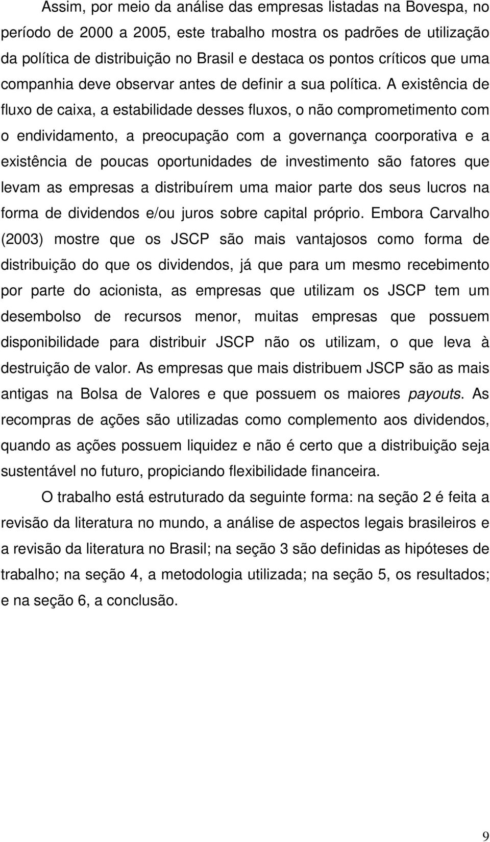 A existência de fluxo de caixa, a estabilidade desses fluxos, o não comprometimento com o endividamento, a preocupação com a governança coorporativa e a existência de poucas oportunidades de