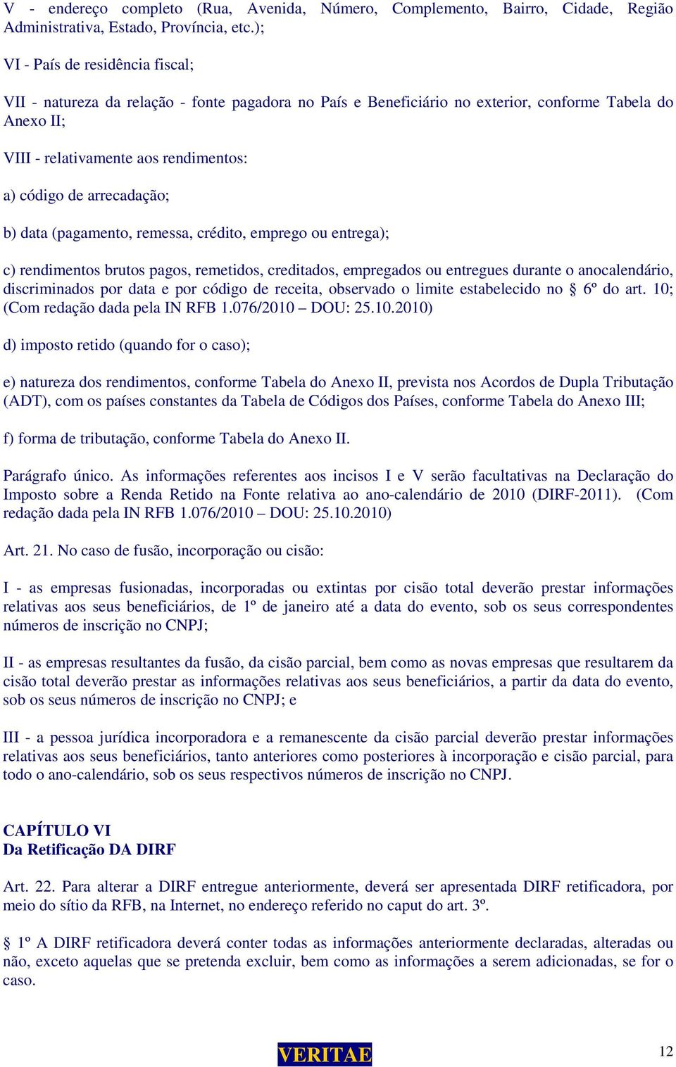 arrecadação; b) data (pagamento, remessa, crédito, emprego ou entrega); c) rendimentos brutos pagos, remetidos, creditados, empregados ou entregues durante o anocalendário, discriminados por data e