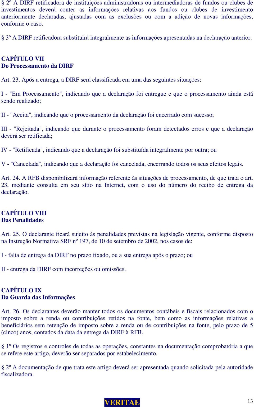 3º A DIRF retificadora substituirá integralmente as informações apresentadas na declaração anterior. CAPÍTULO VII Do Processamento da DIRF Art. 23.