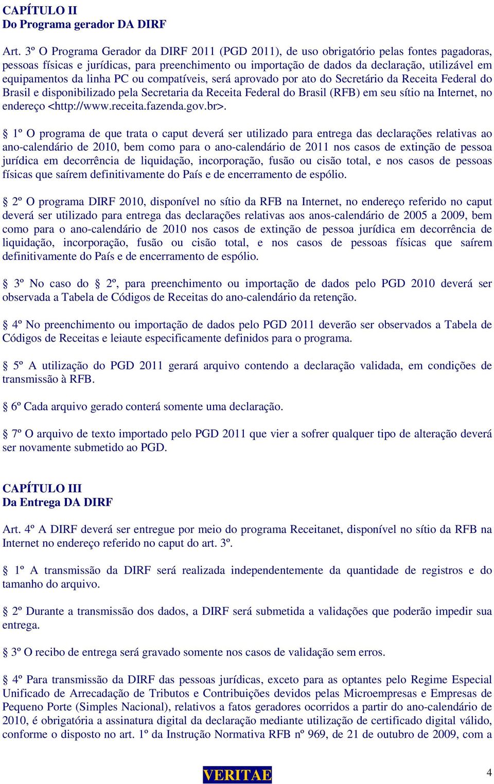 equipamentos da linha PC ou compatíveis, será aprovado por ato do Secretário da Receita Federal do Brasil e disponibilizado pela Secretaria da Receita Federal do Brasil (RFB) em seu sítio na