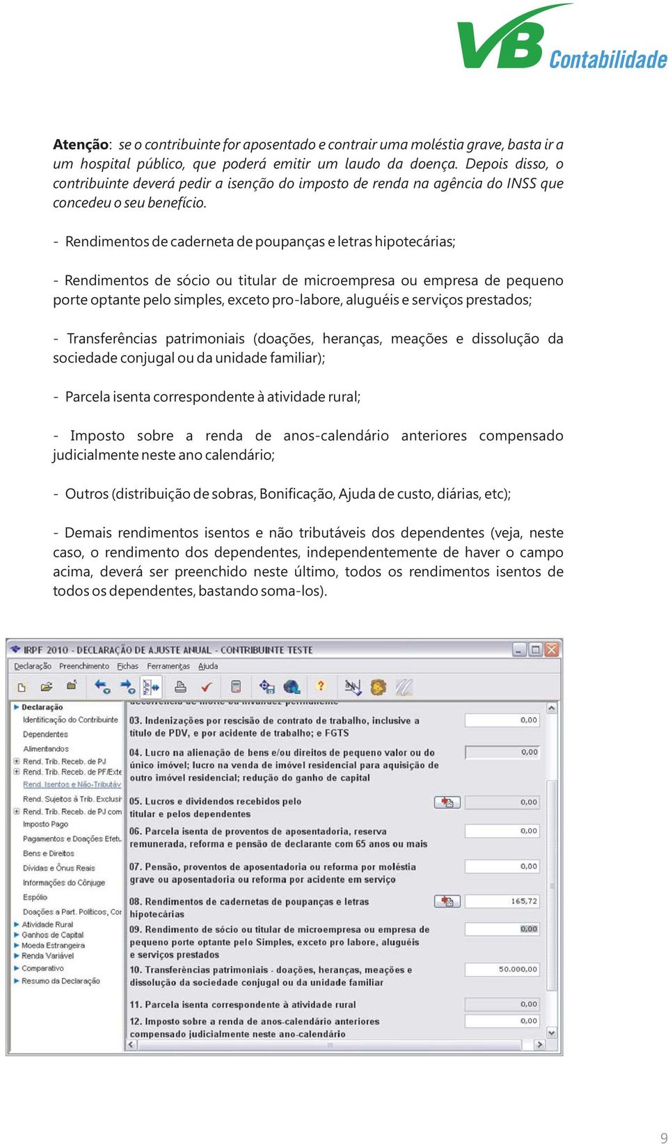 - Rendimentos de caderneta de poupanças e letras hipotecárias; - Rendimentos de sócio ou titular de microempresa ou empresa de pequeno porte optante pelo simples, exceto pro-labore, aluguéis e