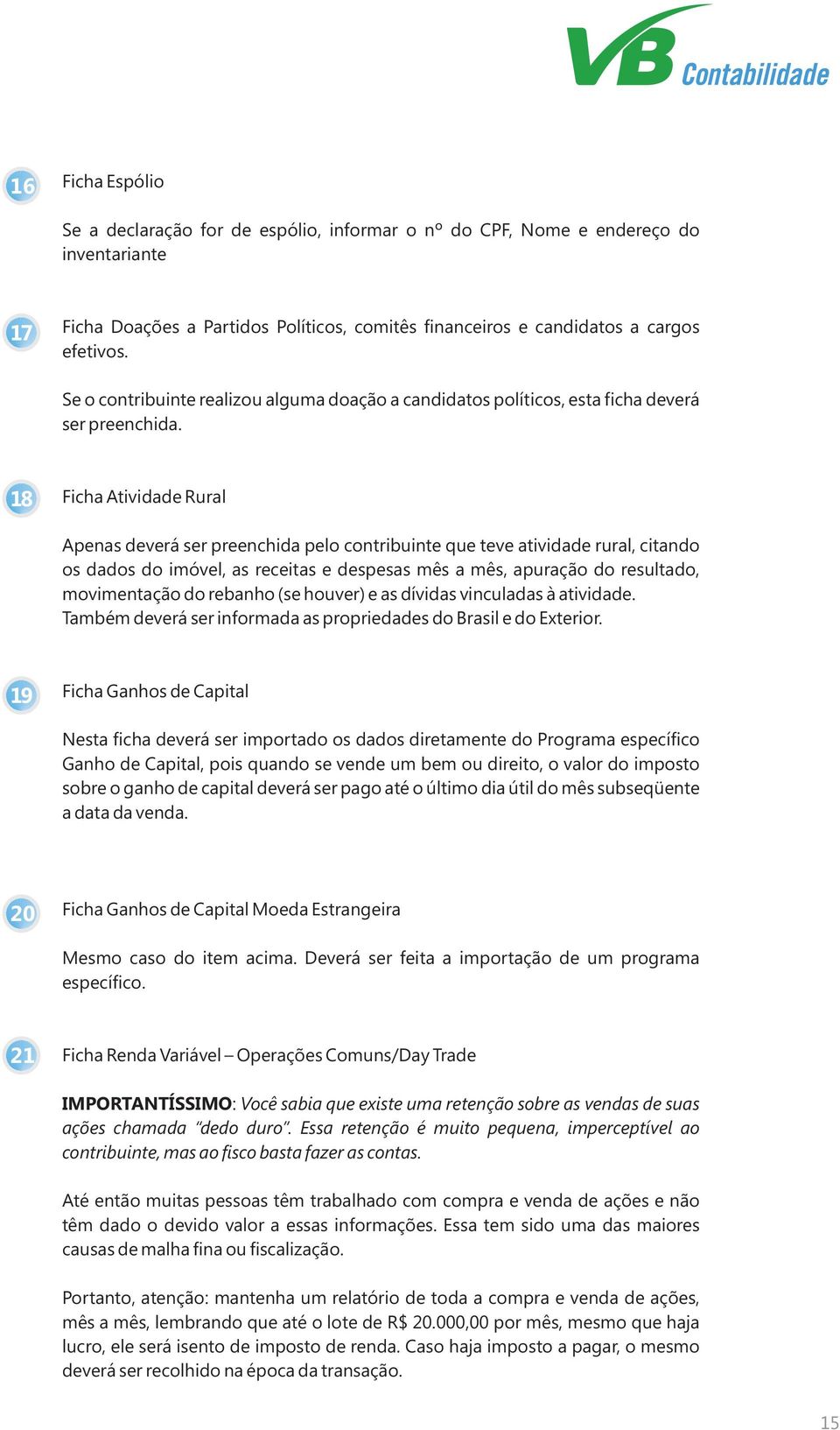 18 Ficha Atividade Rural Apenas deverá ser preenchida pelo contribuinte que teve atividade rural, citando os dados do imóvel, as receitas e despesas mês a mês, apuração do resultado, movimentação do