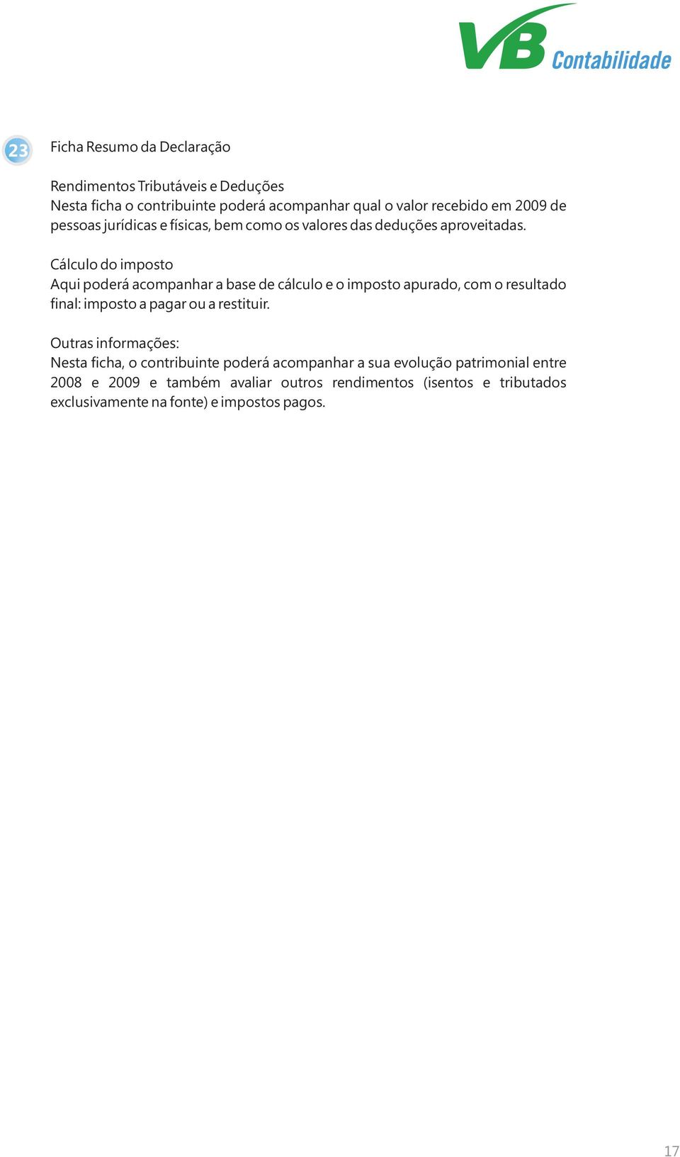 Cálculo do imposto Aqui poderá acompanhar a base de cálculo e o imposto apurado, com o resultado final: imposto a pagar ou a restituir.