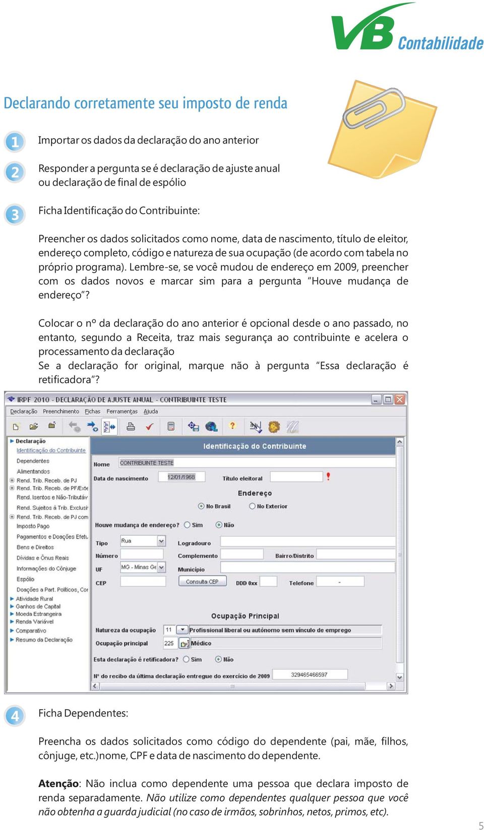 Lembre-se, se você mudou de endereço em 2009, preencher com os dados novos e marcar sim para a pergunta Houve mudança de endereço?