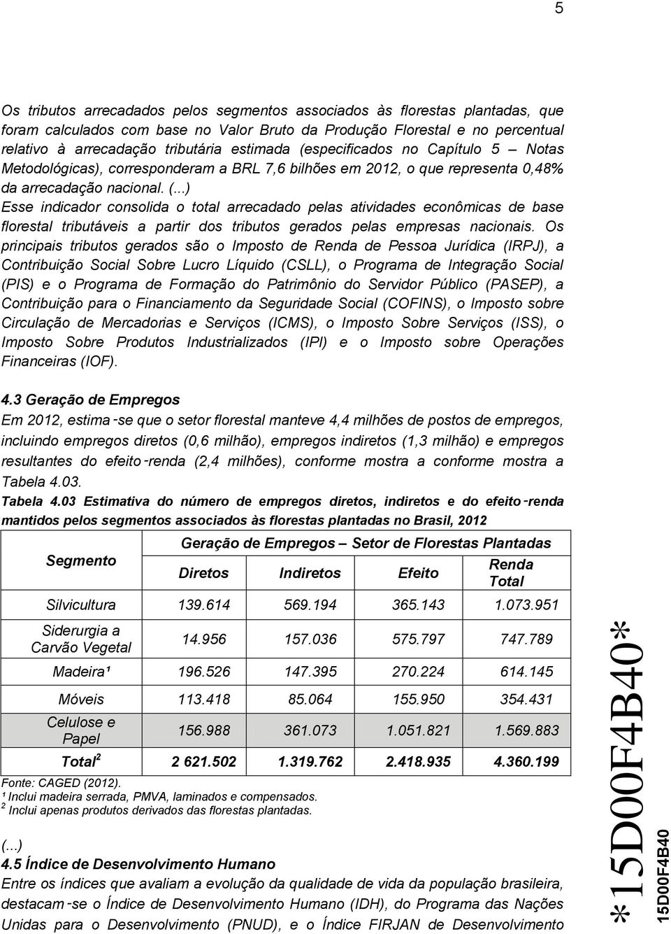 Os principais tributos gerados são o Imposto de Renda de Pessoa Jurídica (IRPJ), a Contribuição Social Sobre Lucro Líquido (CSLL), o Programa de Integração Social (PIS) e o Programa de Formação do