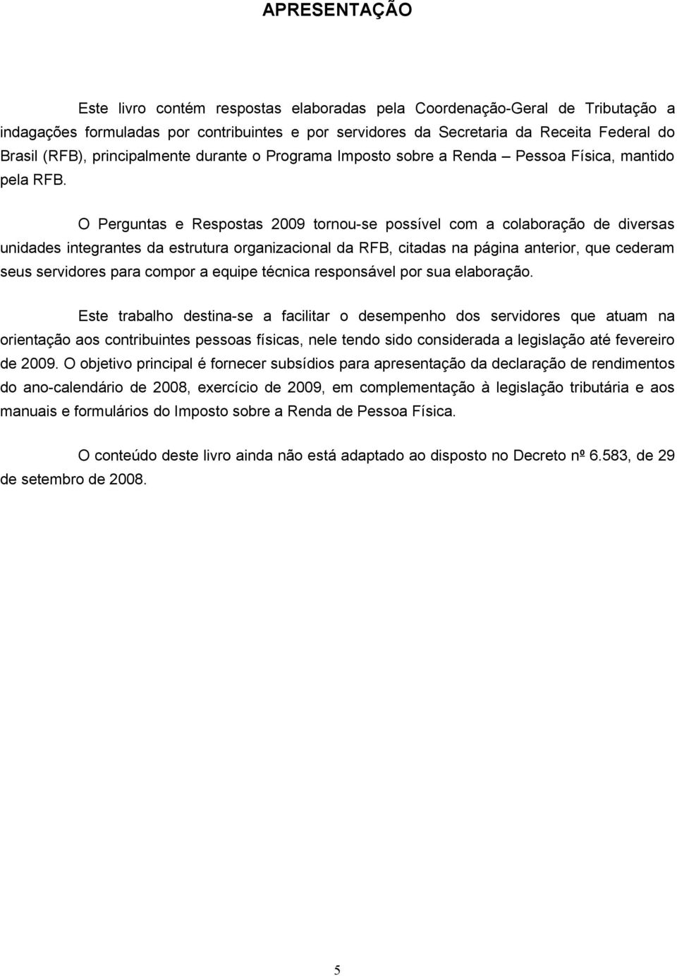 O Perguntas e Respostas 2009 tornou-se possível com a colaboração de diversas unidades integrantes da estrutura organizacional da RFB, citadas na página anterior, que cederam seus servidores para