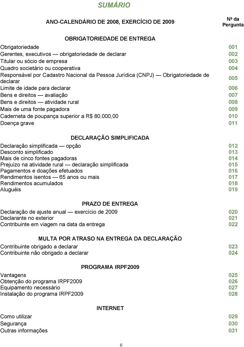 rural Mais de uma fonte pagadora Caderneta de poupança superior a R$ 80.