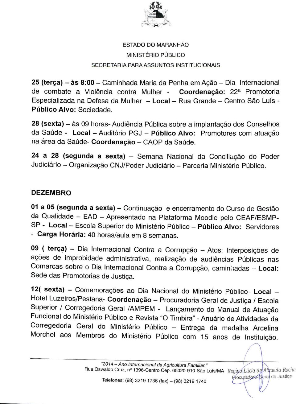 28 (sexta) - às 09 horas-audiência Pública sobre a implantação dos Conselhos da Saúde - Local -Auditório PGJ - Público Alvo: Promotores com atuação na área da Saúde- Coordenação - CAOP da Saúde.