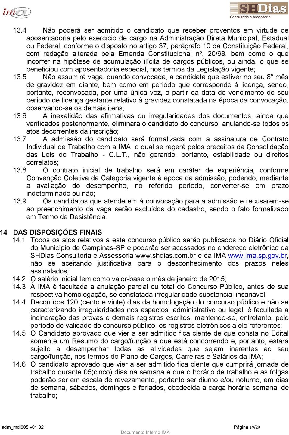 20/98, bem como o que incorrer na hipótese de acumulação ilícita de cargos públicos, ou ainda, o que se beneficiou com aposentadoria especial, nos termos da Legislação vigente; 13.