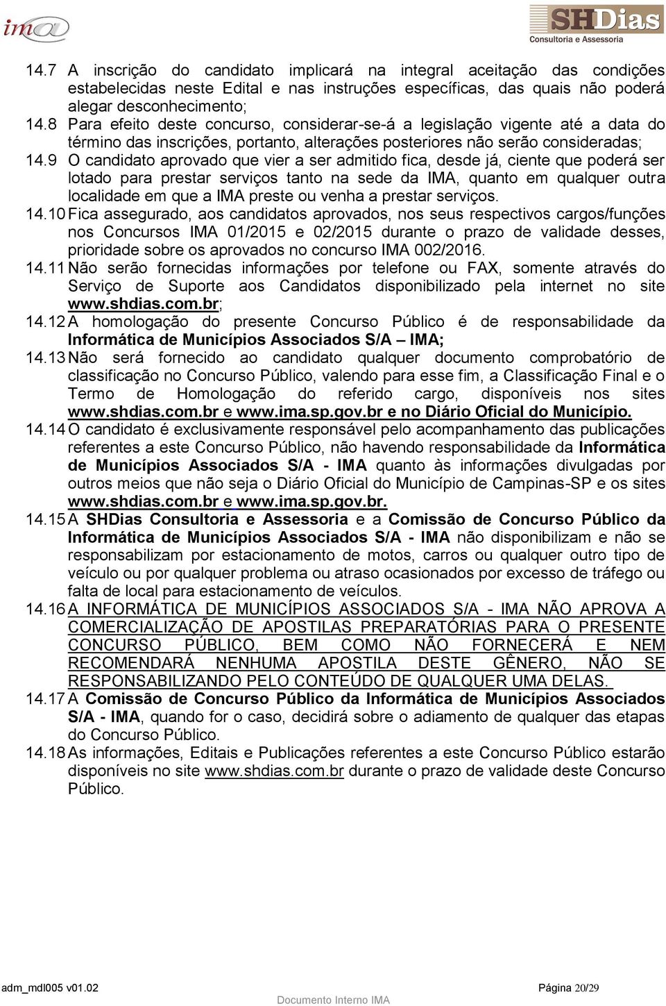 9 O candidato aprovado que vier a ser admitido fica, desde já, ciente que poderá ser lotado para prestar serviços tanto na sede da IMA, quanto em qualquer outra localidade em que a IMA preste ou