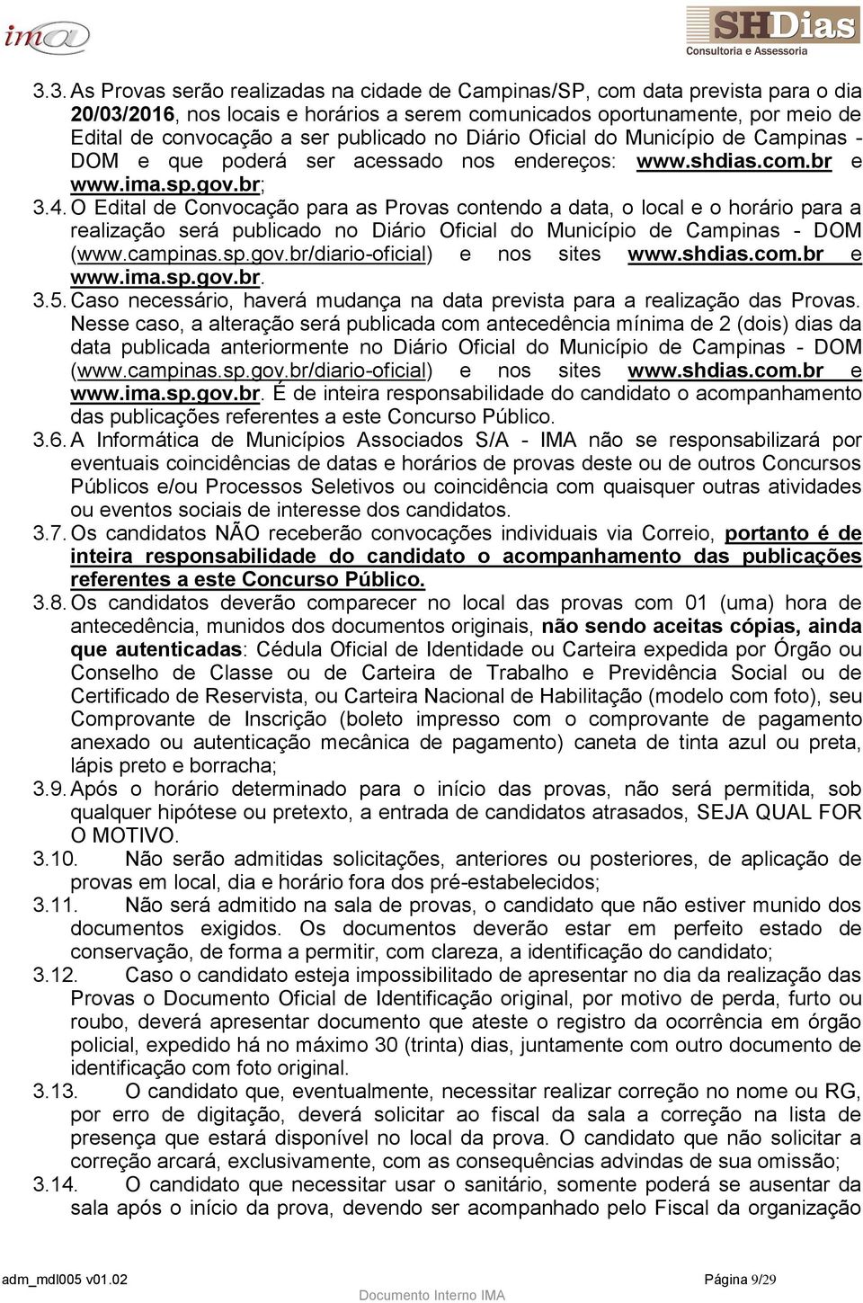 O Edital de Convocação para as Provas contendo a data, o local e o horário para a realização será publicado no Diário Oficial do Município de Campinas - DOM (www.campinas.sp.gov.