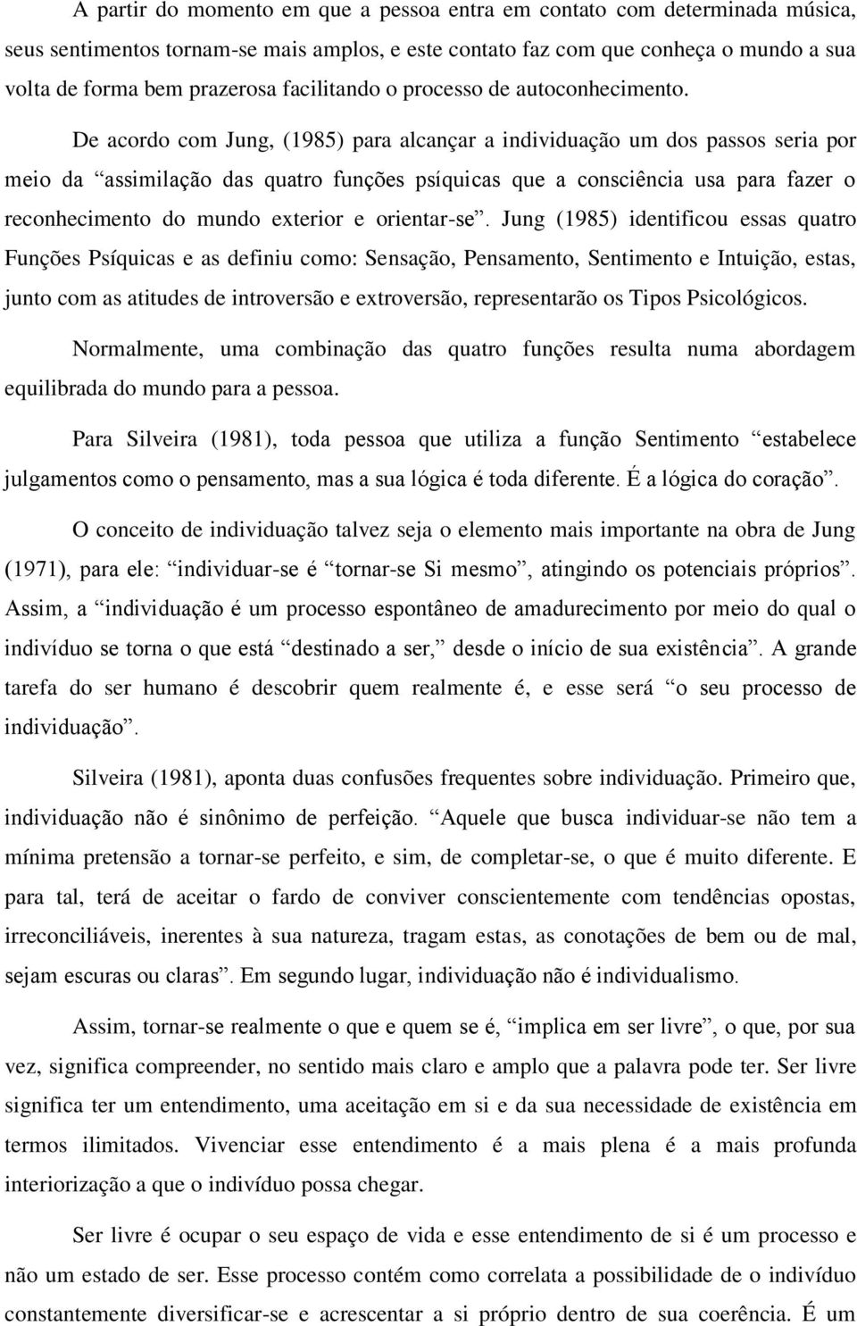 De acordo com Jung, (1985) para alcançar a individuação um dos passos seria por meio da assimilação das quatro funções psíquicas que a consciência usa para fazer o reconhecimento do mundo exterior e