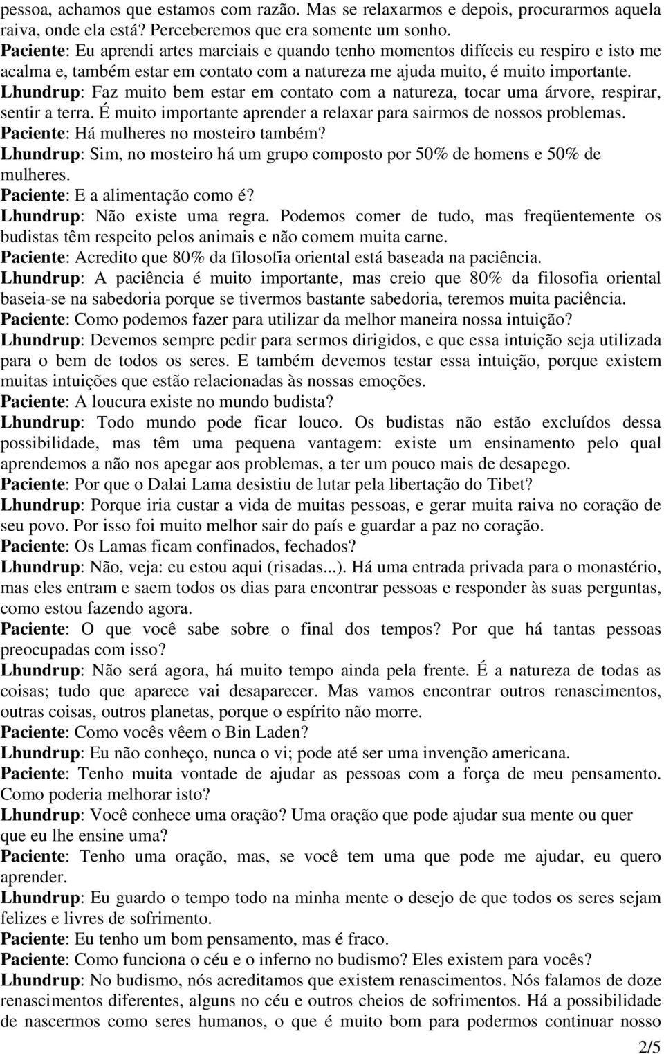 Lhundrup: Faz muito bem estar em contato com a natureza, tocar uma árvore, respirar, sentir a terra. É muito importante aprender a relaxar para sairmos de nossos problemas.