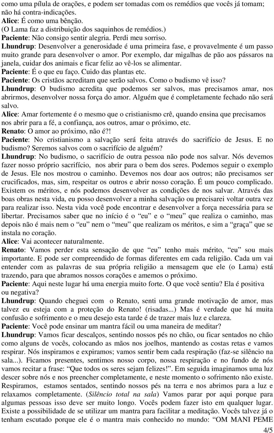 Por exemplo, dar migalhas de pão aos pássaros na janela, cuidar dos animais e ficar feliz ao vê-los se alimentar. Paciente: É o que eu faço. Cuido das plantas etc.