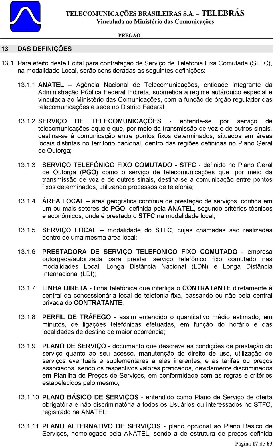 Telecomunicações, entidade integrante da Administração Pública Federal Indireta, submetida a regime autárquico especial e vinculada ao Ministério das Comunicações, com a função de órgão regulador das