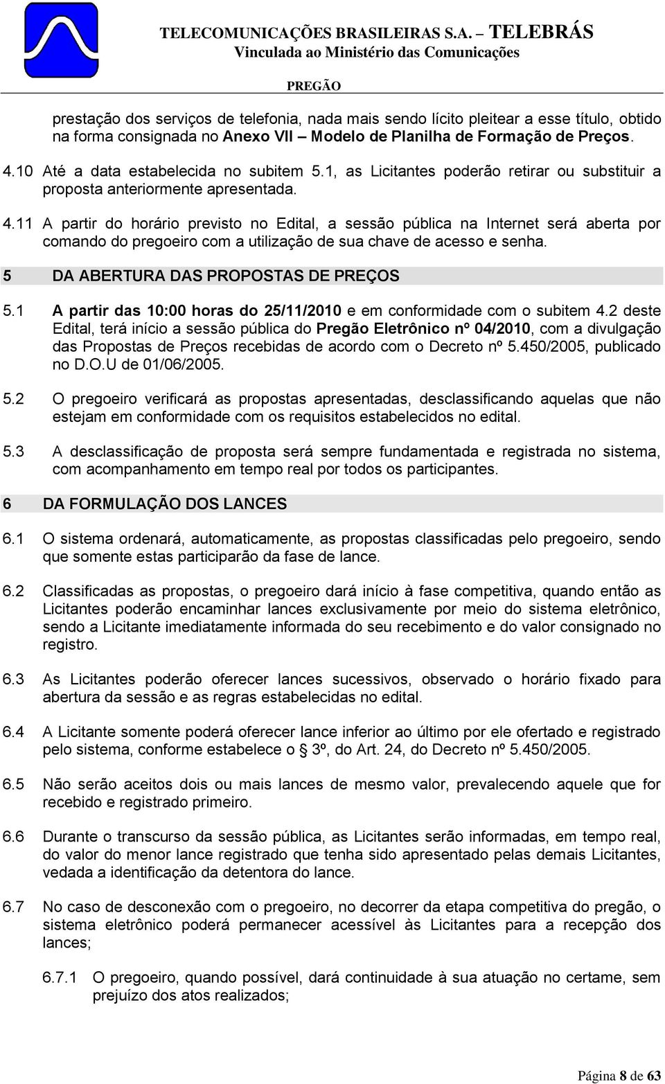 11 A partir do horário previsto no Edital, a sessão pública na Internet será aberta por comando do pregoeiro com a utilização de sua chave de acesso e senha. 5 DA ABERTURA DAS PROPOSTAS DE PREÇOS 5.