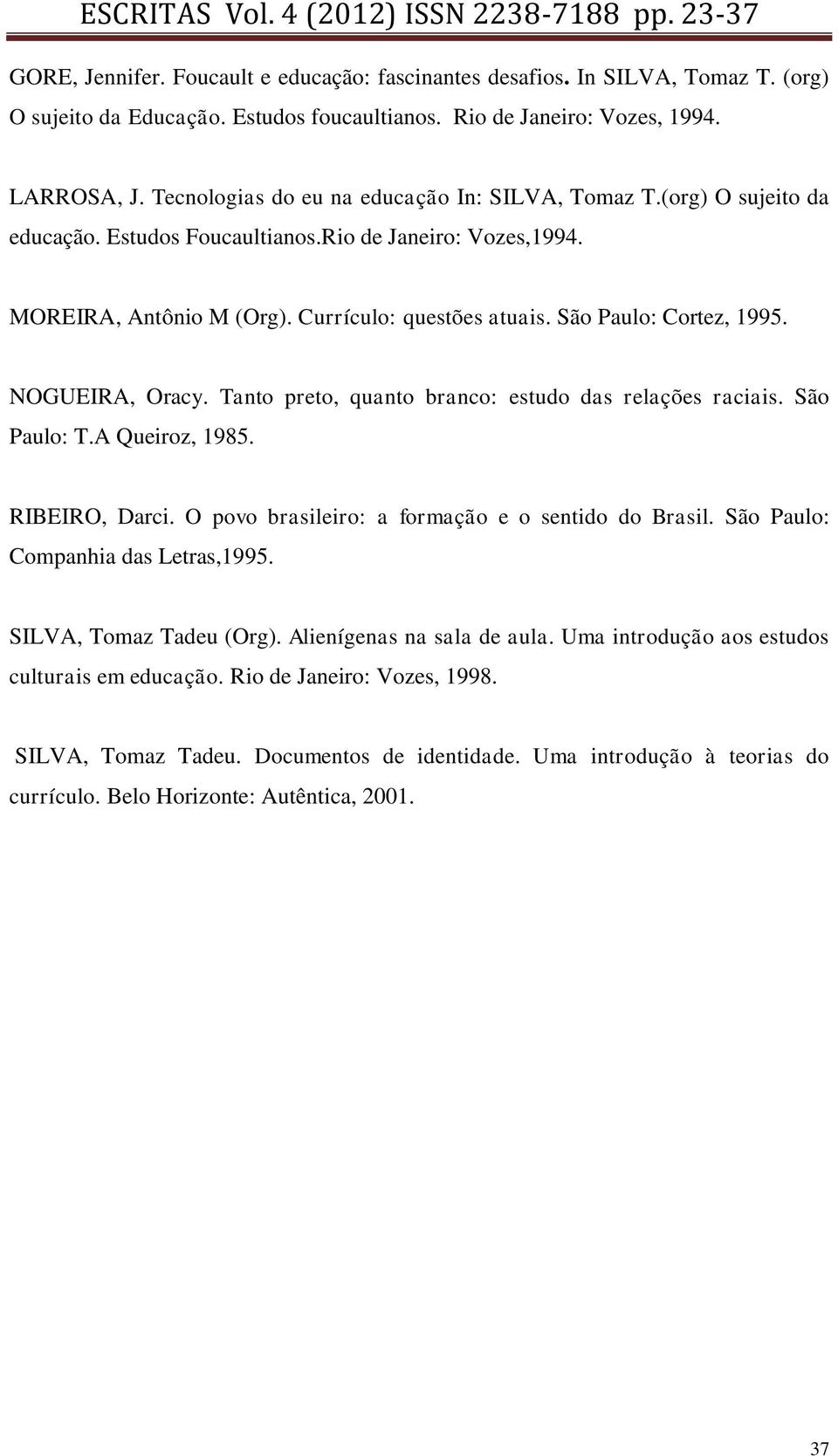 São Paulo: Cortez, 1995. NOGUEIRA, Oracy. Tanto preto, quanto branco: estudo das relações raciais. São Paulo: T.A Queiroz, 1985. RIBEIRO, Darci. O povo brasileiro: a formação e o sentido do Brasil.