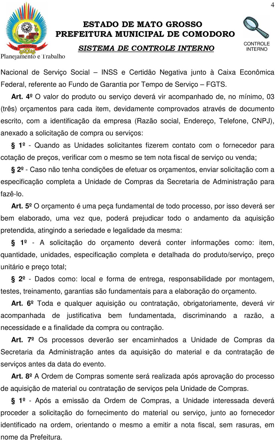 social, Endereço, Telefone, CNPJ), anexado a solicitação de compra ou serviços: 1º - Quando as Unidades solicitantes fizerem contato com o fornecedor para cotação de preços, verificar com o mesmo se