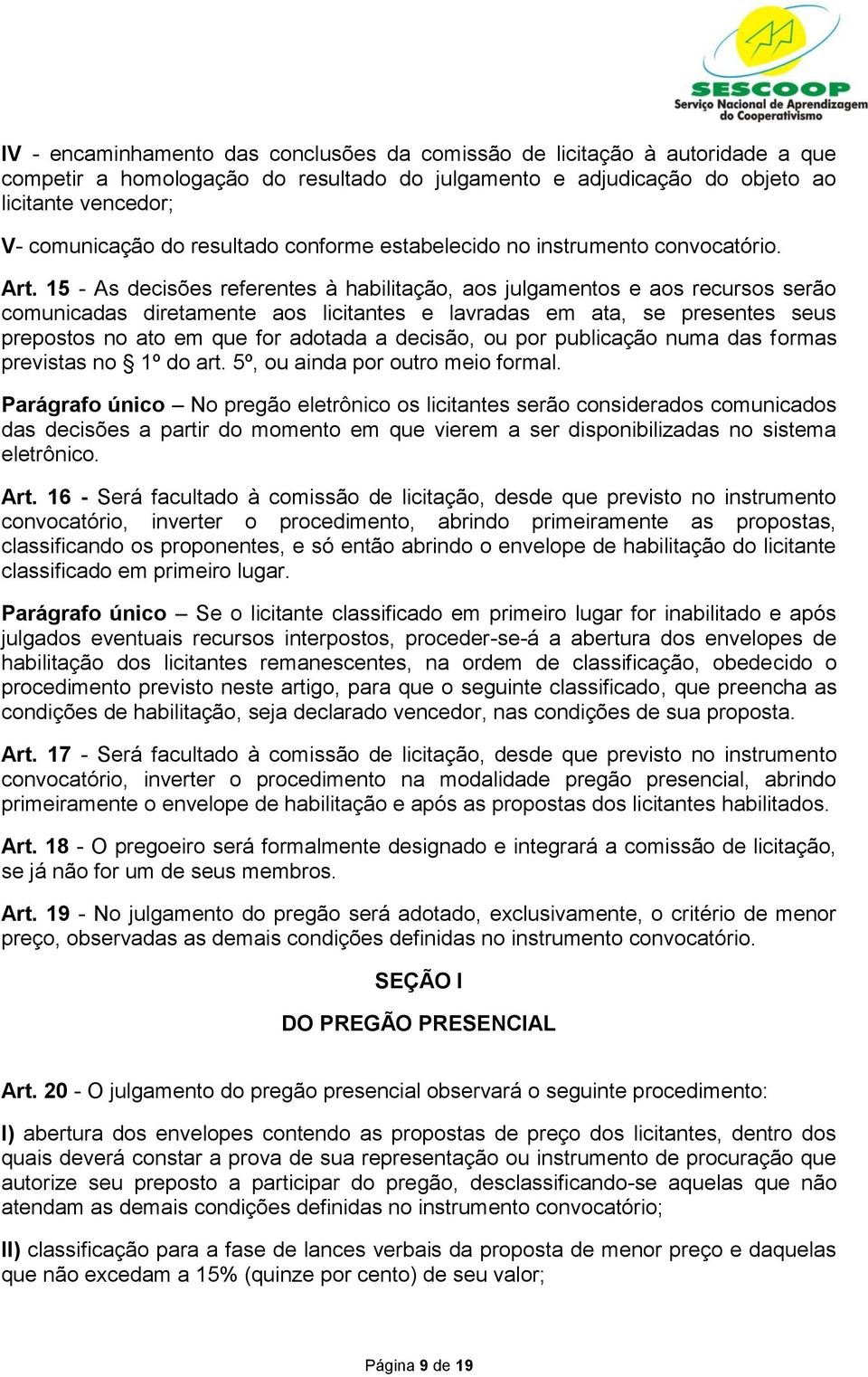 15 - As decisões referentes à habilitação, aos julgamentos e aos recursos serão comunicadas diretamente aos licitantes e lavradas em ata, se presentes seus prepostos no ato em que for adotada a