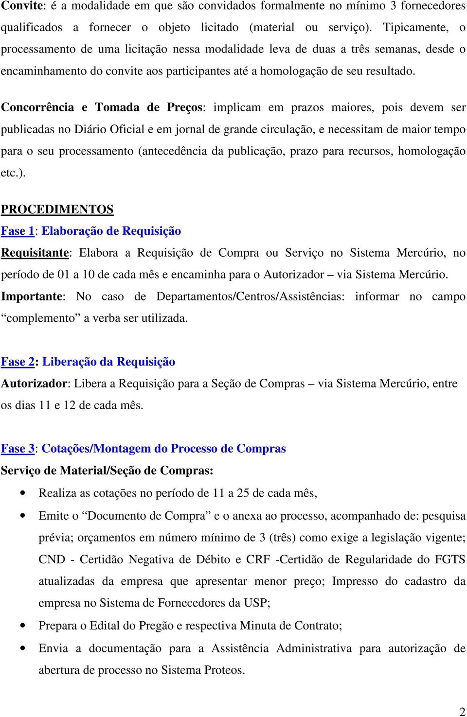 Concorrência e Tomada de Preços: implicam em prazos maiores, pois devem ser publicadas no Diário Oficial e em jornal de grande circulação, e necessitam de maior tempo para o seu processamento