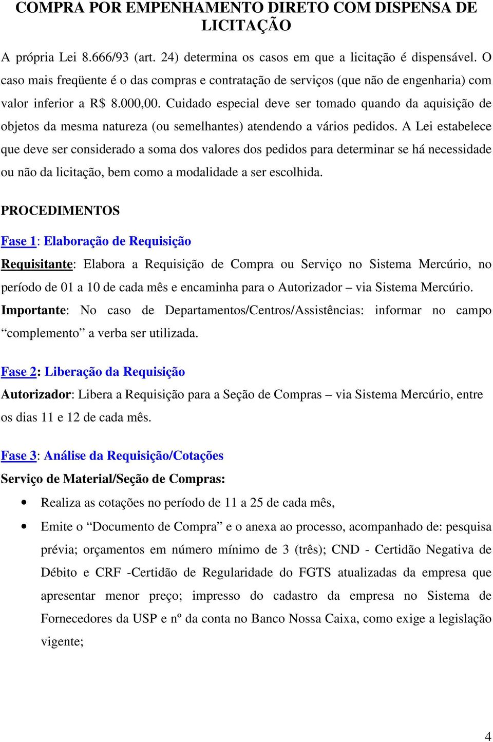 Cuidado especial deve ser tomado quando da aquisição de objetos da mesma natureza (ou semelhantes) atendendo a vários pedidos.