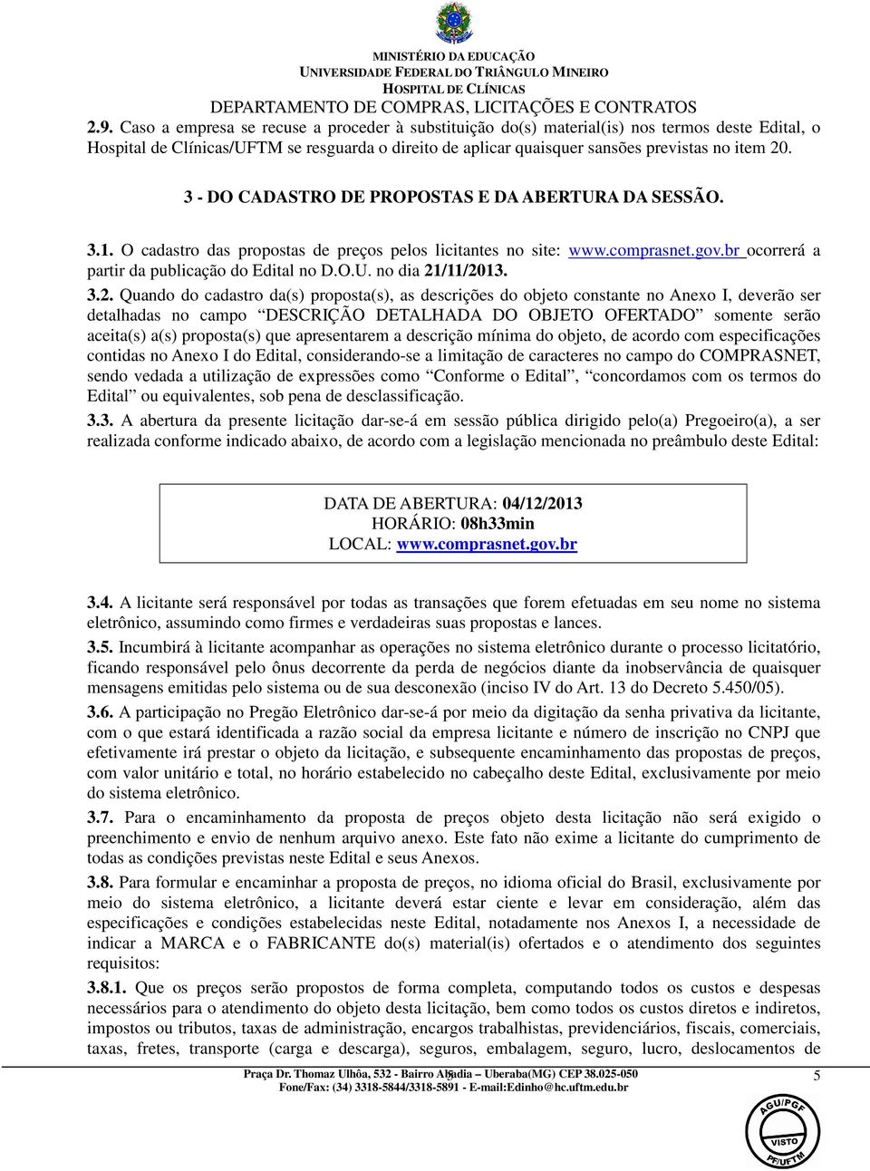 3.2. Quando do cadastro da(s) proposta(s), as descrições do objeto constante no Anexo I, deverão ser detalhadas no campo DESCRIÇÃO DETALHADA DO OBJETO OFERTADO somente serão aceita(s) a(s)