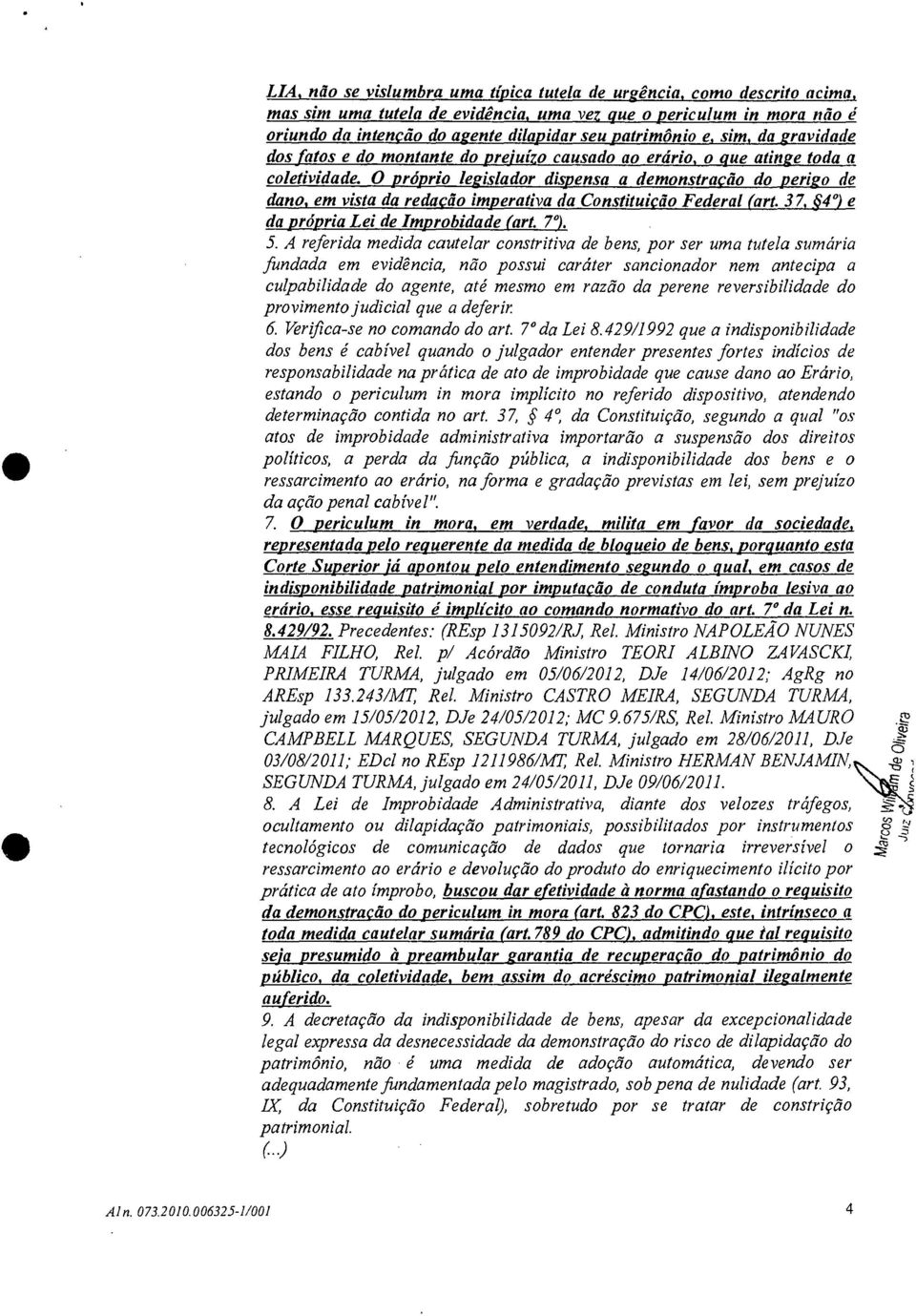 O próprio legislador dispensa a demonstração do perigo de dano, em vista da redação imperativa da Constituição Federal (art. 37, _ 4 ) e da própria Lei de Improbidade (art. 7 ). 5.