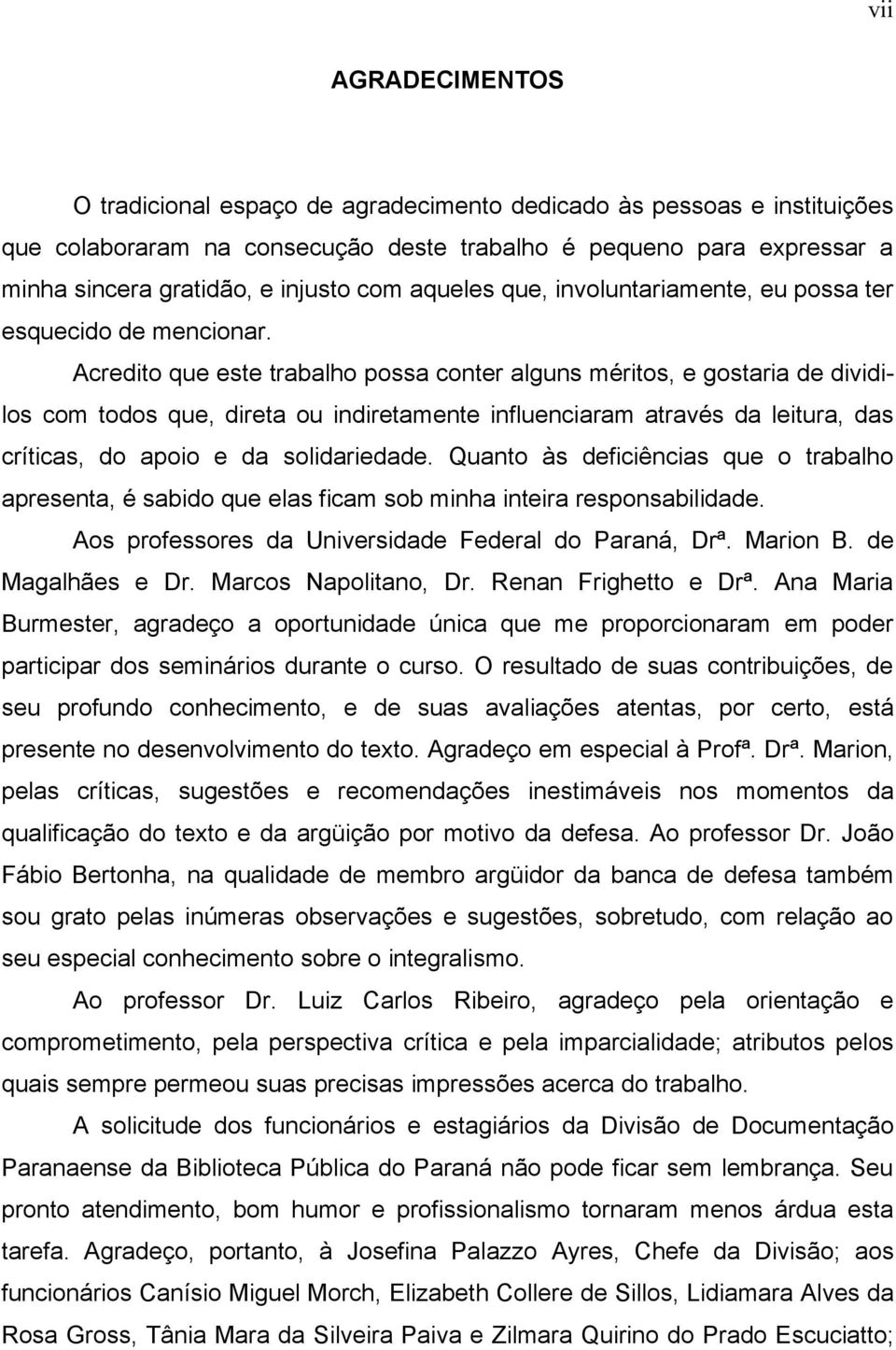 Acredito que este trabalho possa conter alguns méritos, e gostaria de dividilos com todos que, direta ou indiretamente influenciaram através da leitura, das críticas, do apoio e da solidariedade.