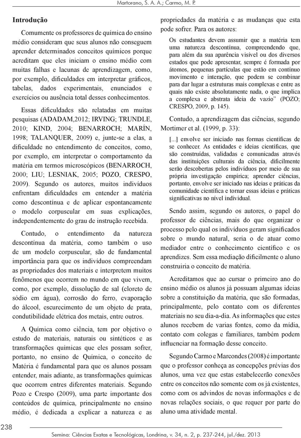 muitas falhas e lacunas de aprendizagem, como, por exemplo, dificuldades em interpretar gráficos, tabelas, dados experimentais, enunciados e exercícios ou ausência total desses conhecimentos.