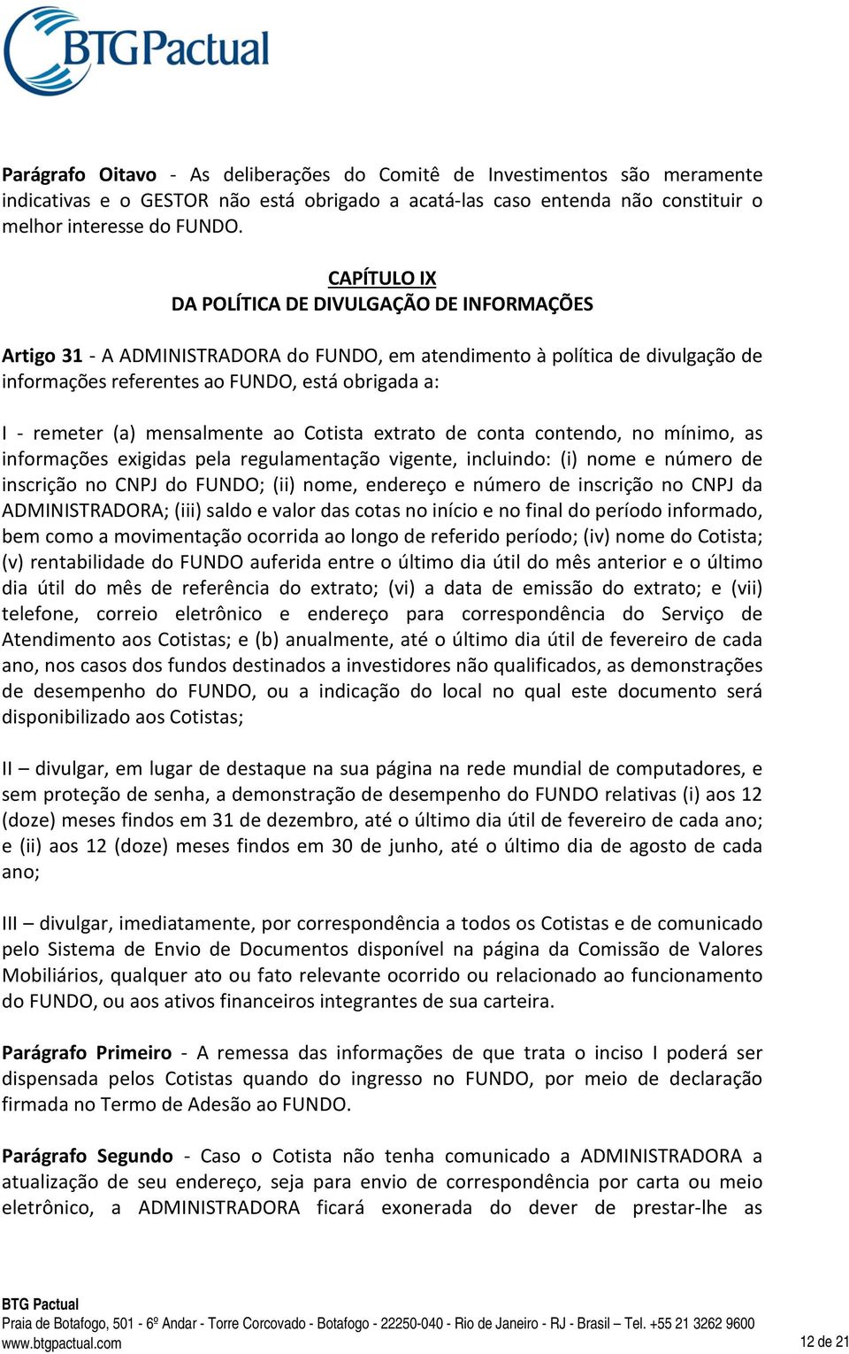 (a) mensalmente ao Cotista extrato de conta contendo, no mínimo, as informações exigidas pela regulamentação vigente, incluindo: (i) nome e número de inscrição no CNPJ do FUNDO; (ii) nome, endereço e